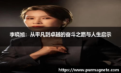 李晓旭：从平凡到卓越的奋斗之路与人生启示