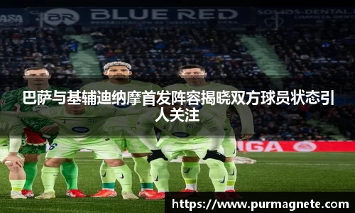 巴萨与基辅迪纳摩首发阵容揭晓双方球员状态引人关注