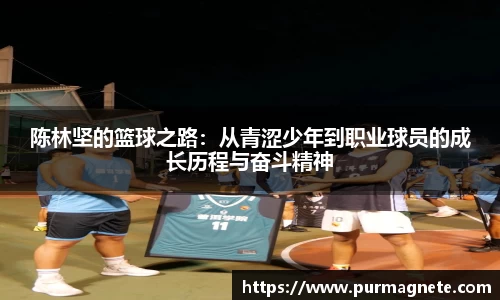 陈林坚的篮球之路：从青涩少年到职业球员的成长历程与奋斗精神