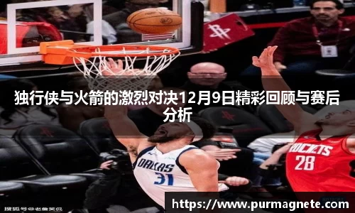 yy易游独行侠与火箭的激烈对决12月9日精彩回顾与赛后分析
