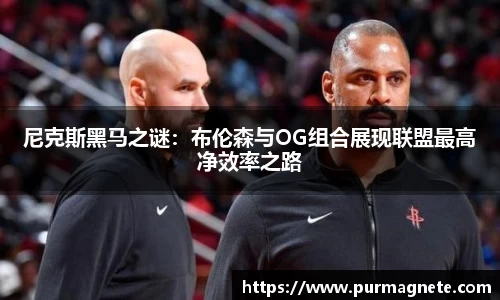 yy易游尼克斯黑马之谜：布伦森与OG组合展现联盟最高净效率之路