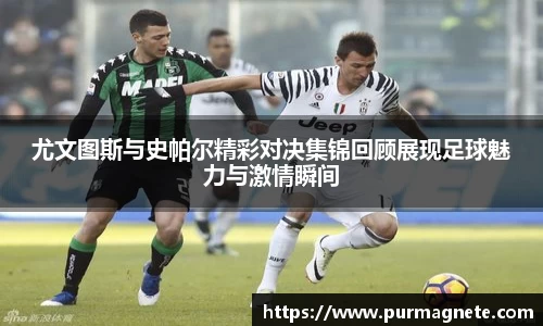 yy易游尤文图斯与史帕尔精彩对决集锦回顾展现足球魅力与激情瞬间